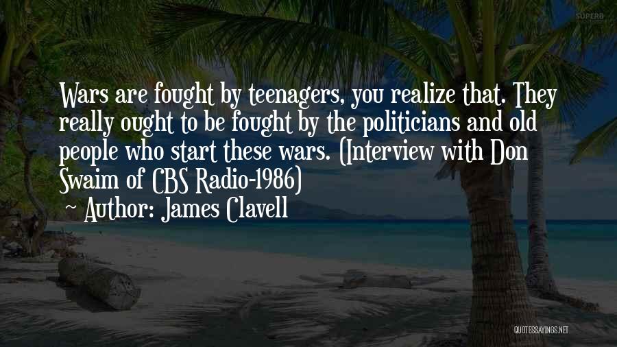 James Clavell Quotes: Wars Are Fought By Teenagers, You Realize That. They Really Ought To Be Fought By The Politicians And Old People