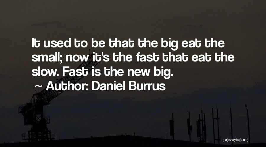 Daniel Burrus Quotes: It Used To Be That The Big Eat The Small; Now It's The Fast That Eat The Slow. Fast Is