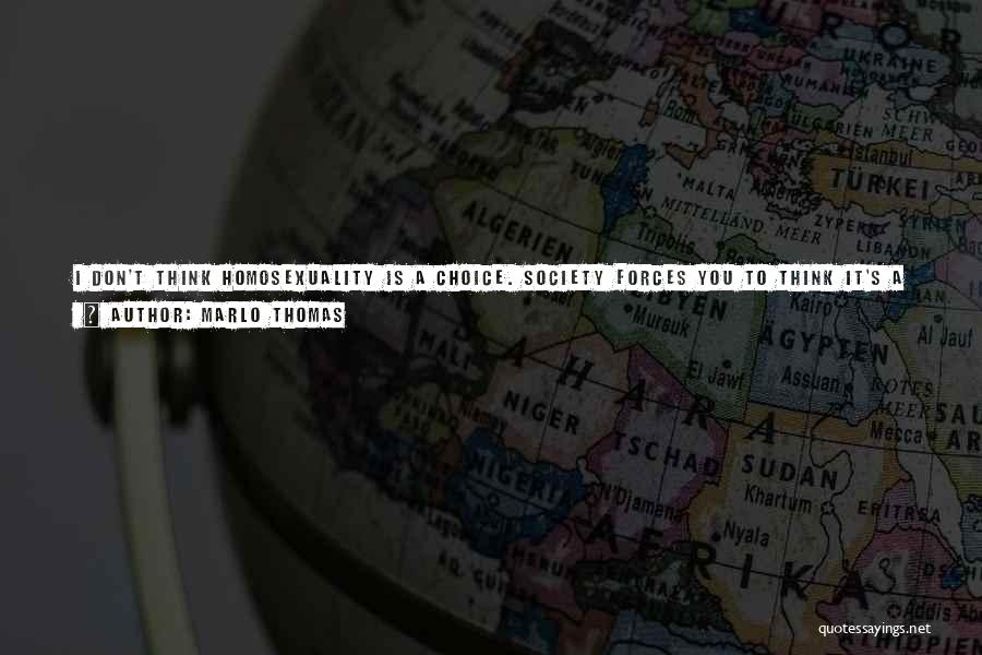 Marlo Thomas Quotes: I Don't Think Homosexuality Is A Choice. Society Forces You To Think It's A Choice, But In Fact, It's In