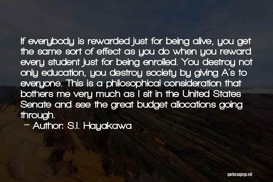 S.I. Hayakawa Quotes: If Everybody Is Rewarded Just For Being Alive, You Get The Same Sort Of Effect As You Do When You