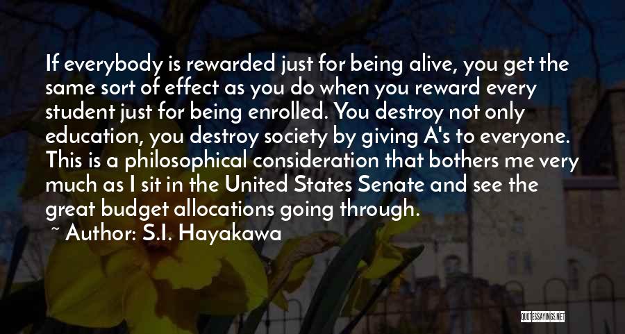 S.I. Hayakawa Quotes: If Everybody Is Rewarded Just For Being Alive, You Get The Same Sort Of Effect As You Do When You