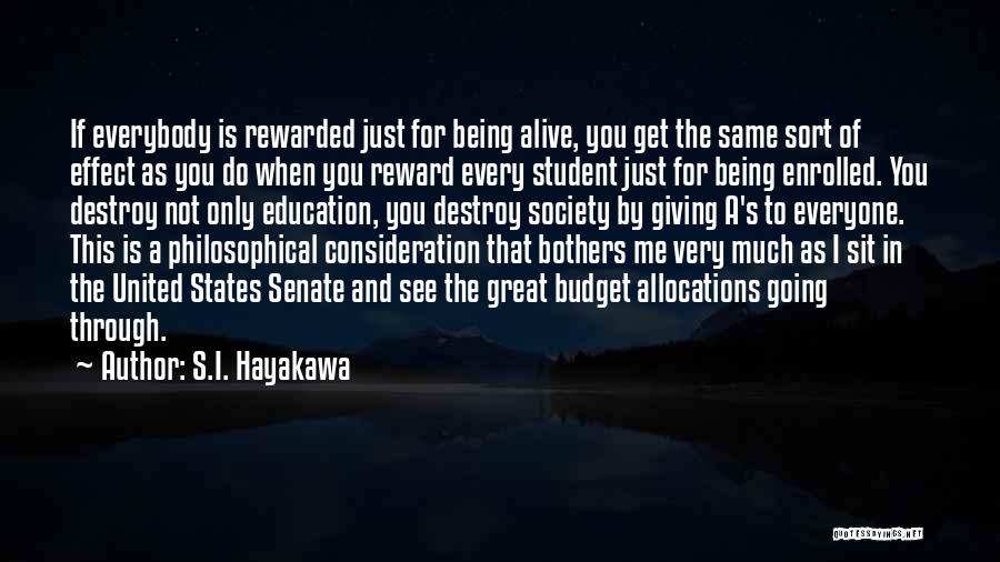 S.I. Hayakawa Quotes: If Everybody Is Rewarded Just For Being Alive, You Get The Same Sort Of Effect As You Do When You