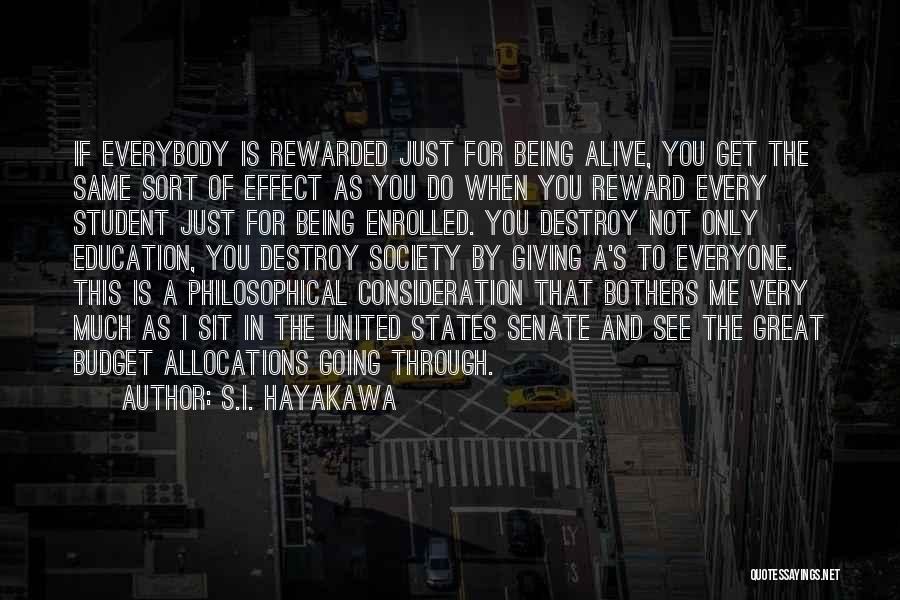 S.I. Hayakawa Quotes: If Everybody Is Rewarded Just For Being Alive, You Get The Same Sort Of Effect As You Do When You