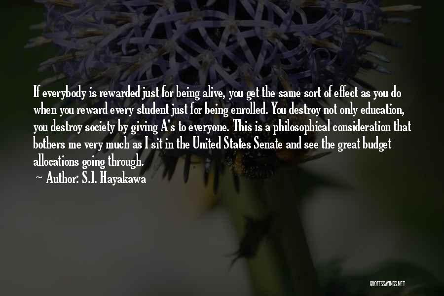 S.I. Hayakawa Quotes: If Everybody Is Rewarded Just For Being Alive, You Get The Same Sort Of Effect As You Do When You