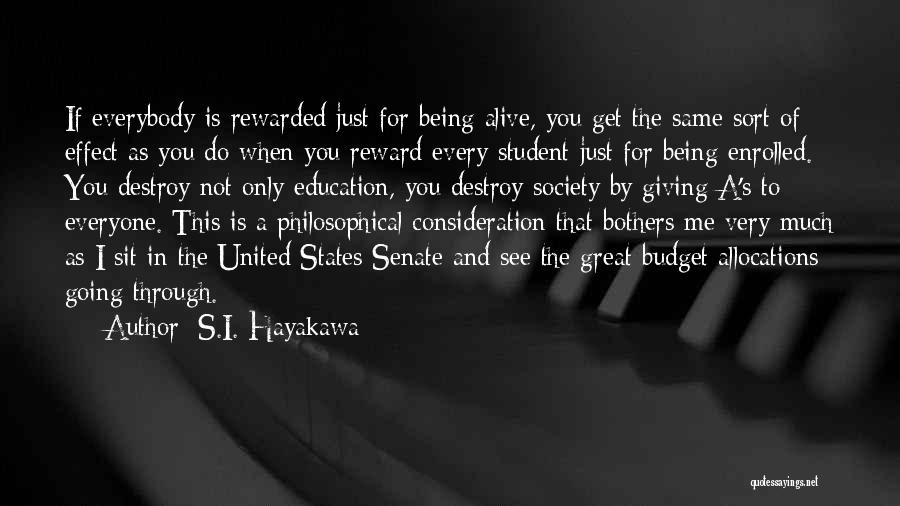 S.I. Hayakawa Quotes: If Everybody Is Rewarded Just For Being Alive, You Get The Same Sort Of Effect As You Do When You