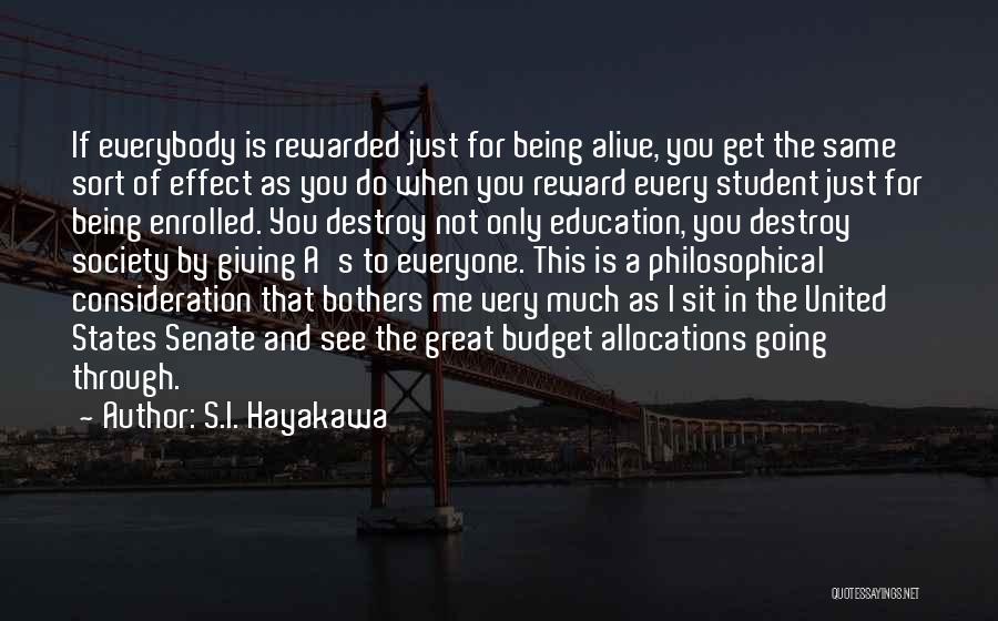 S.I. Hayakawa Quotes: If Everybody Is Rewarded Just For Being Alive, You Get The Same Sort Of Effect As You Do When You