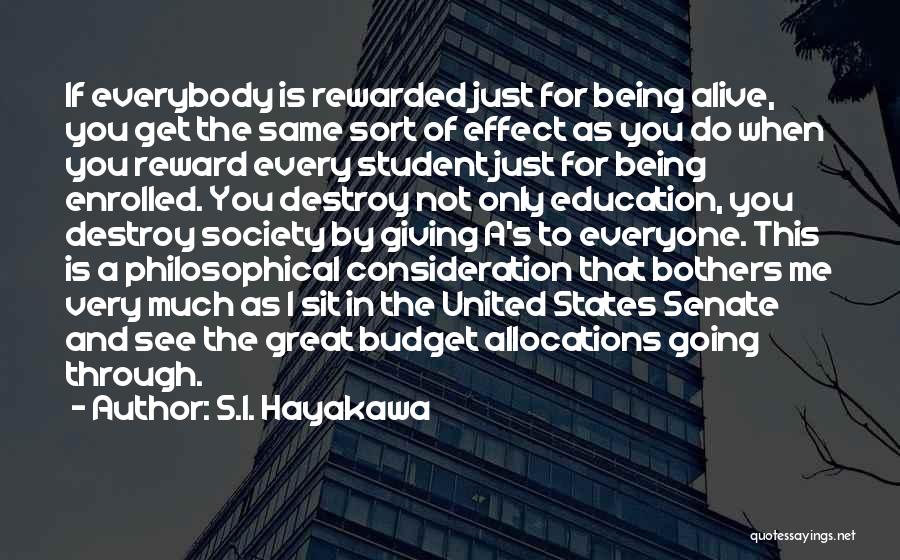 S.I. Hayakawa Quotes: If Everybody Is Rewarded Just For Being Alive, You Get The Same Sort Of Effect As You Do When You