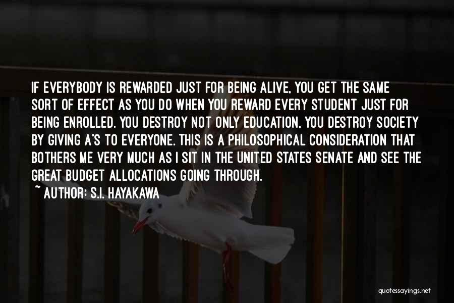 S.I. Hayakawa Quotes: If Everybody Is Rewarded Just For Being Alive, You Get The Same Sort Of Effect As You Do When You