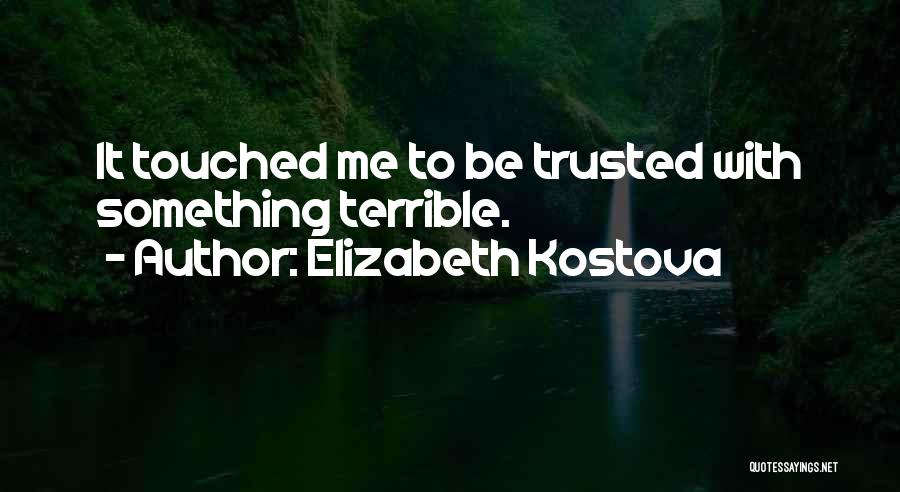 Elizabeth Kostova Quotes: It Touched Me To Be Trusted With Something Terrible.