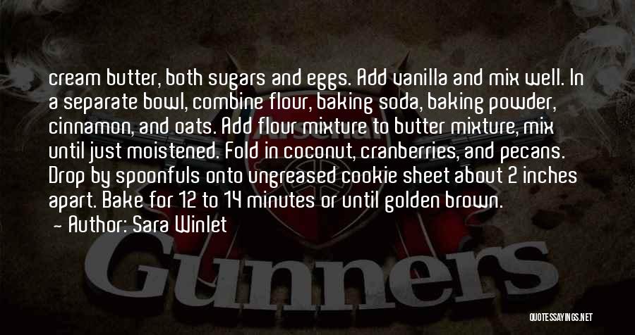 Sara Winlet Quotes: Cream Butter, Both Sugars And Eggs. Add Vanilla And Mix Well. In A Separate Bowl, Combine Flour, Baking Soda, Baking