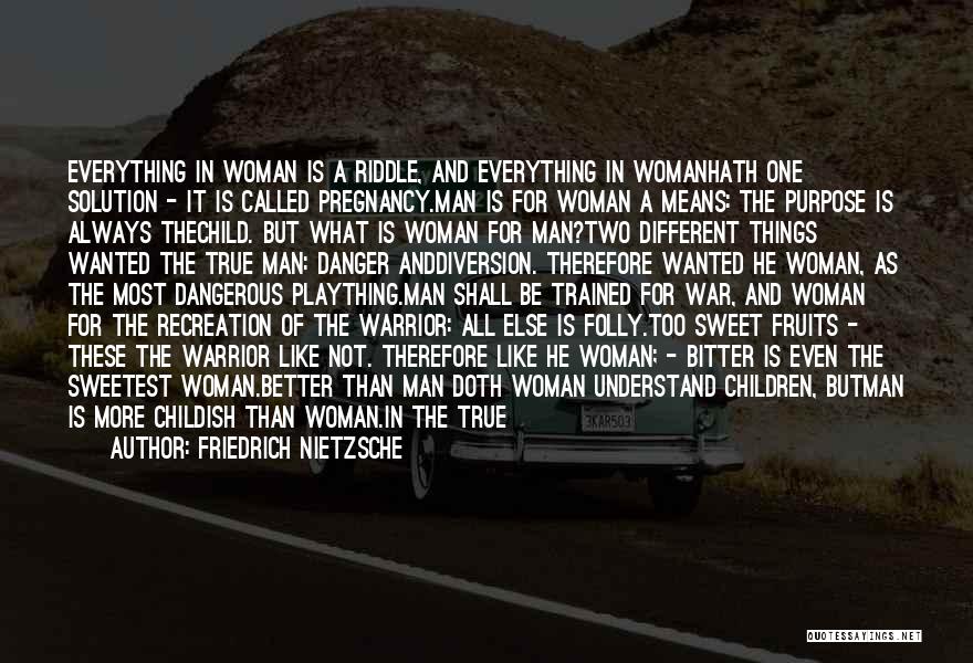 Friedrich Nietzsche Quotes: Everything In Woman Is A Riddle, And Everything In Womanhath One Solution - It Is Called Pregnancy.man Is For Woman