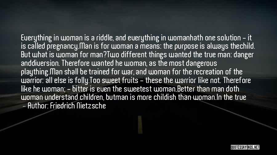 Friedrich Nietzsche Quotes: Everything In Woman Is A Riddle, And Everything In Womanhath One Solution - It Is Called Pregnancy.man Is For Woman