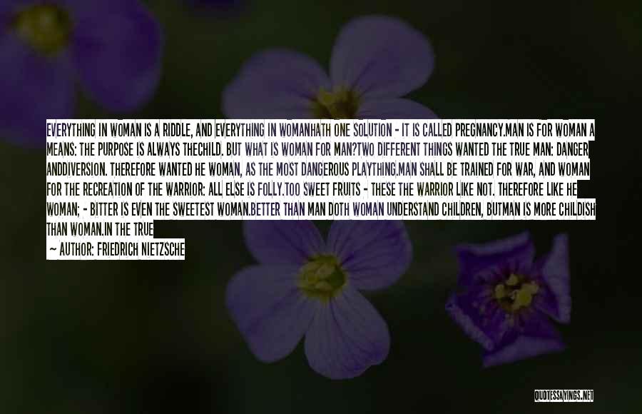 Friedrich Nietzsche Quotes: Everything In Woman Is A Riddle, And Everything In Womanhath One Solution - It Is Called Pregnancy.man Is For Woman