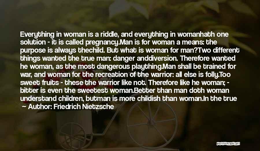 Friedrich Nietzsche Quotes: Everything In Woman Is A Riddle, And Everything In Womanhath One Solution - It Is Called Pregnancy.man Is For Woman