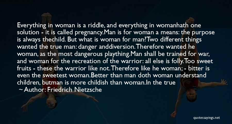 Friedrich Nietzsche Quotes: Everything In Woman Is A Riddle, And Everything In Womanhath One Solution - It Is Called Pregnancy.man Is For Woman