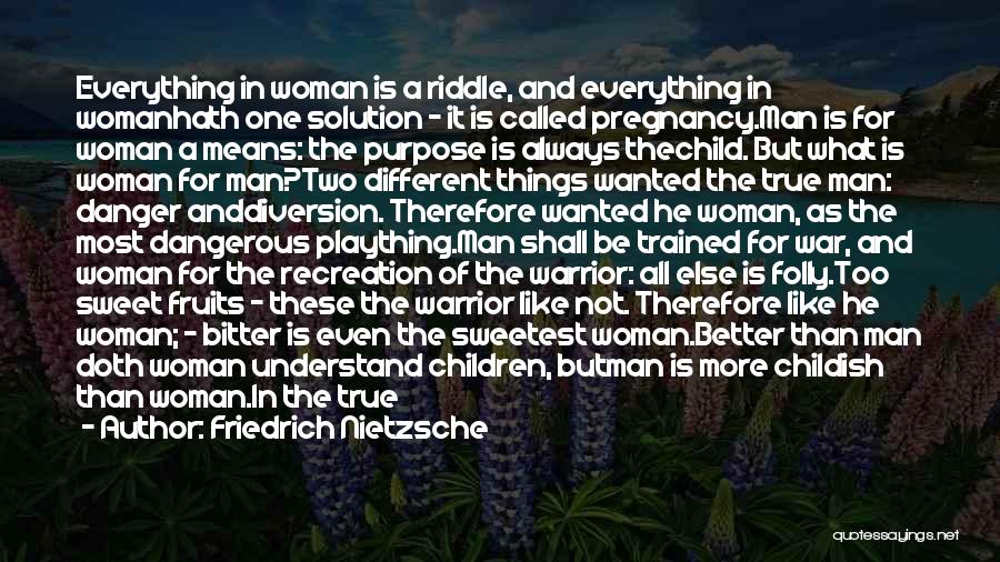 Friedrich Nietzsche Quotes: Everything In Woman Is A Riddle, And Everything In Womanhath One Solution - It Is Called Pregnancy.man Is For Woman