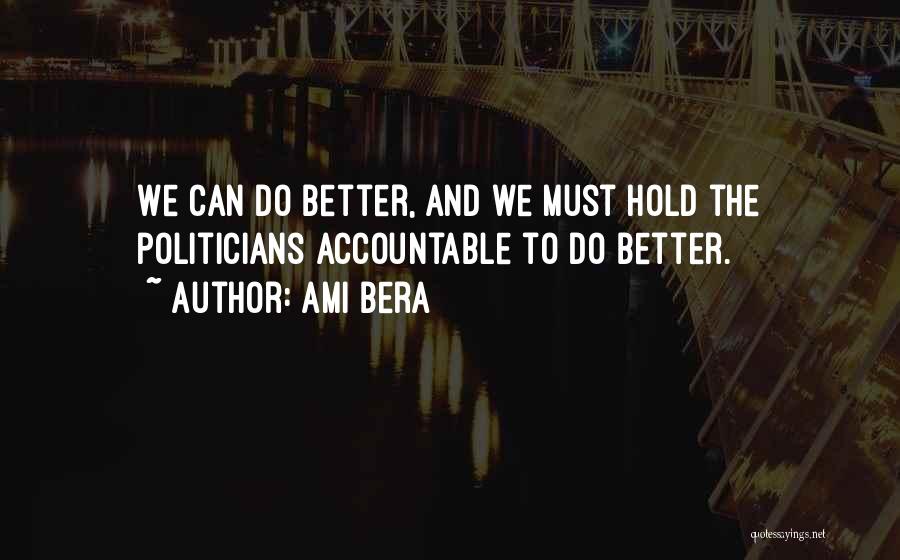 Ami Bera Quotes: We Can Do Better, And We Must Hold The Politicians Accountable To Do Better.