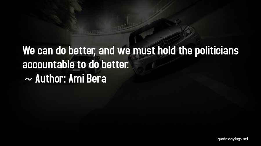 Ami Bera Quotes: We Can Do Better, And We Must Hold The Politicians Accountable To Do Better.