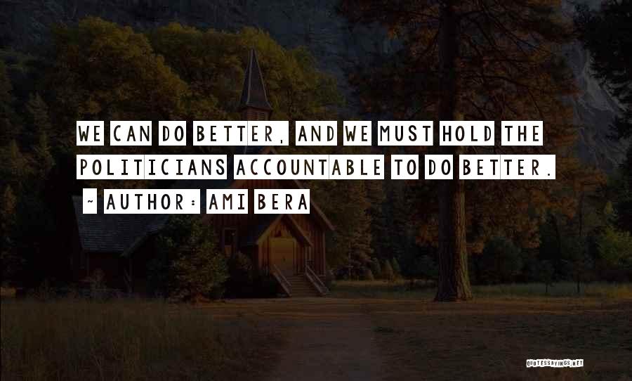Ami Bera Quotes: We Can Do Better, And We Must Hold The Politicians Accountable To Do Better.