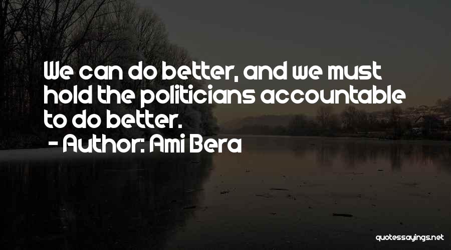 Ami Bera Quotes: We Can Do Better, And We Must Hold The Politicians Accountable To Do Better.