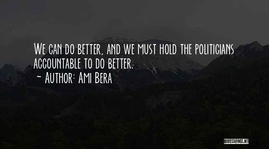 Ami Bera Quotes: We Can Do Better, And We Must Hold The Politicians Accountable To Do Better.