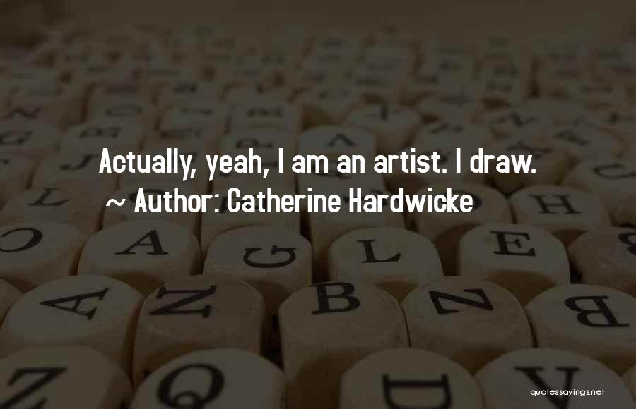 Catherine Hardwicke Quotes: Actually, Yeah, I Am An Artist. I Draw.