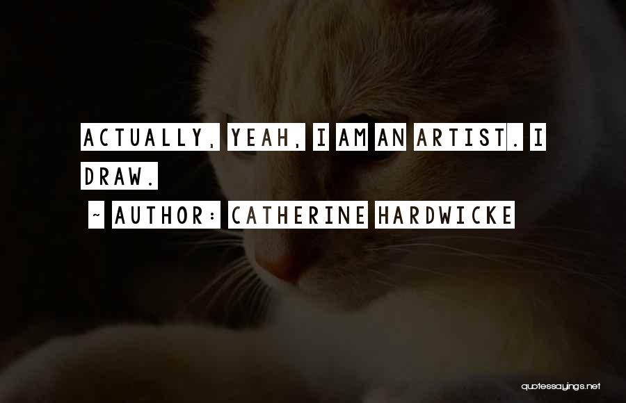 Catherine Hardwicke Quotes: Actually, Yeah, I Am An Artist. I Draw.