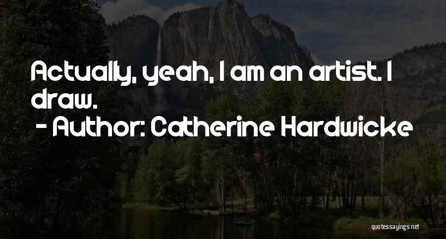 Catherine Hardwicke Quotes: Actually, Yeah, I Am An Artist. I Draw.