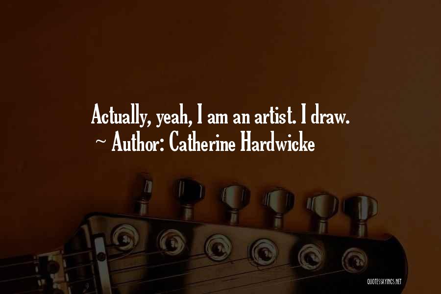 Catherine Hardwicke Quotes: Actually, Yeah, I Am An Artist. I Draw.