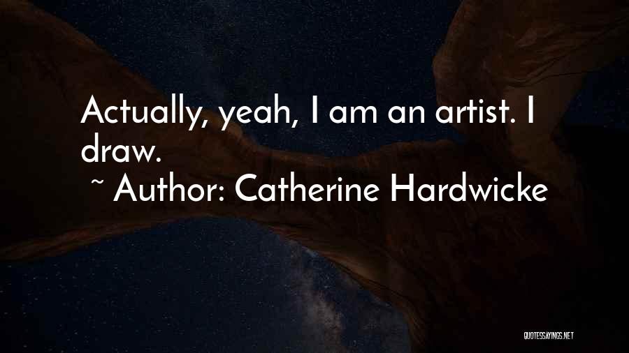 Catherine Hardwicke Quotes: Actually, Yeah, I Am An Artist. I Draw.