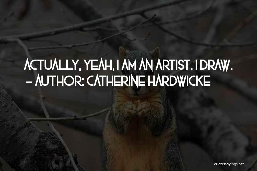 Catherine Hardwicke Quotes: Actually, Yeah, I Am An Artist. I Draw.