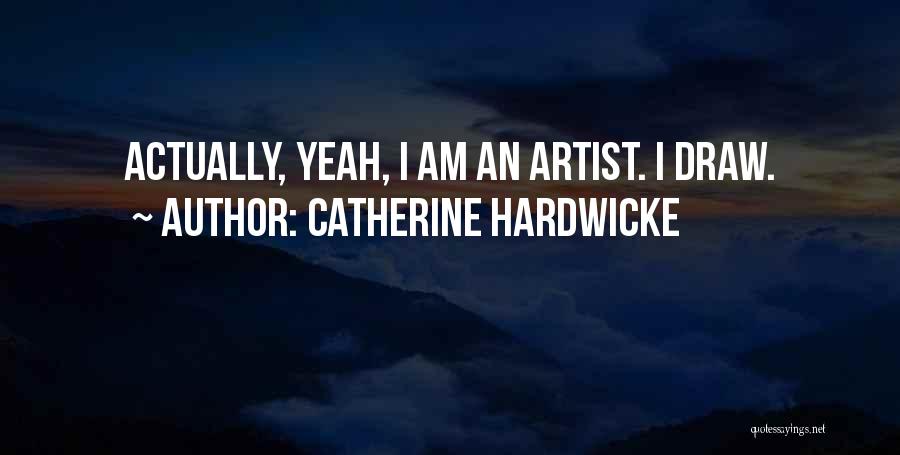 Catherine Hardwicke Quotes: Actually, Yeah, I Am An Artist. I Draw.