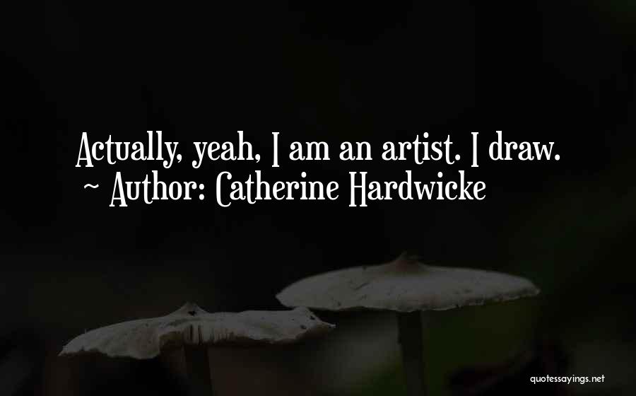 Catherine Hardwicke Quotes: Actually, Yeah, I Am An Artist. I Draw.