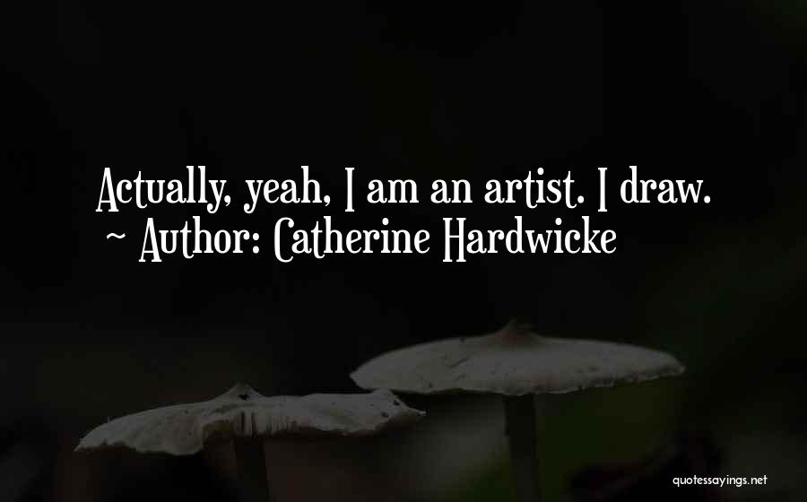 Catherine Hardwicke Quotes: Actually, Yeah, I Am An Artist. I Draw.