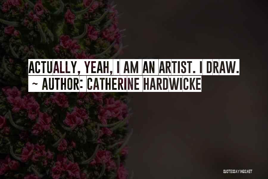 Catherine Hardwicke Quotes: Actually, Yeah, I Am An Artist. I Draw.