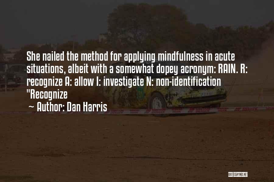 Dan Harris Quotes: She Nailed The Method For Applying Mindfulness In Acute Situations, Albeit With A Somewhat Dopey Acronym: Rain. R: Recognize A: