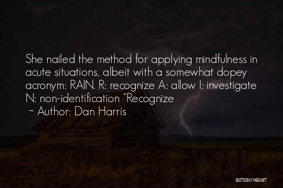 Dan Harris Quotes: She Nailed The Method For Applying Mindfulness In Acute Situations, Albeit With A Somewhat Dopey Acronym: Rain. R: Recognize A: