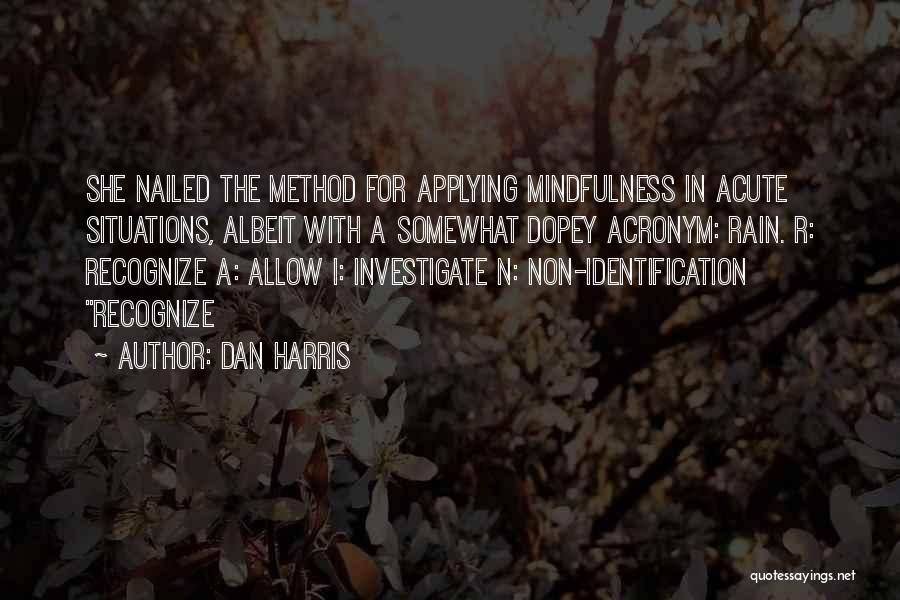 Dan Harris Quotes: She Nailed The Method For Applying Mindfulness In Acute Situations, Albeit With A Somewhat Dopey Acronym: Rain. R: Recognize A: