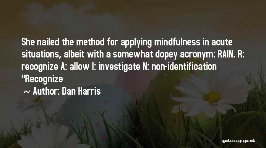 Dan Harris Quotes: She Nailed The Method For Applying Mindfulness In Acute Situations, Albeit With A Somewhat Dopey Acronym: Rain. R: Recognize A: