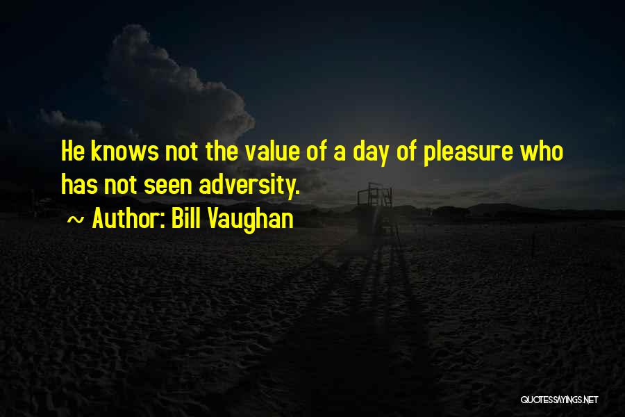 Bill Vaughan Quotes: He Knows Not The Value Of A Day Of Pleasure Who Has Not Seen Adversity.