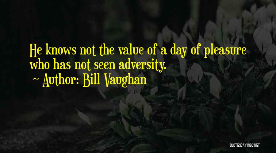 Bill Vaughan Quotes: He Knows Not The Value Of A Day Of Pleasure Who Has Not Seen Adversity.