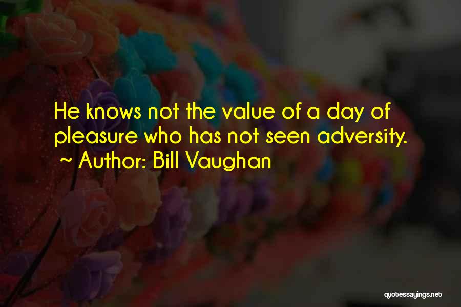 Bill Vaughan Quotes: He Knows Not The Value Of A Day Of Pleasure Who Has Not Seen Adversity.