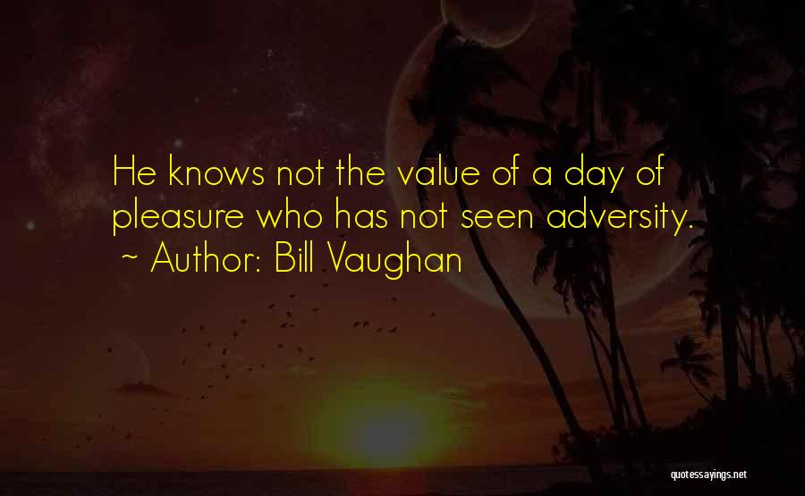 Bill Vaughan Quotes: He Knows Not The Value Of A Day Of Pleasure Who Has Not Seen Adversity.