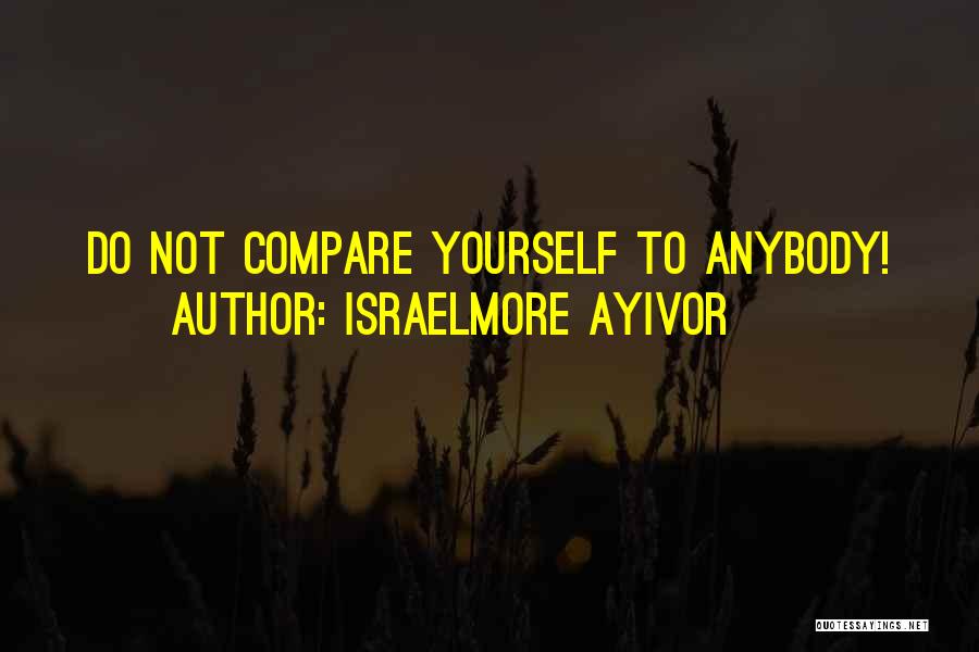 Israelmore Ayivor Quotes: Do Not Compare Yourself To Anybody!