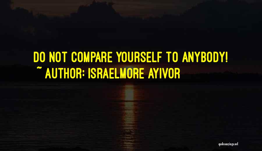 Israelmore Ayivor Quotes: Do Not Compare Yourself To Anybody!