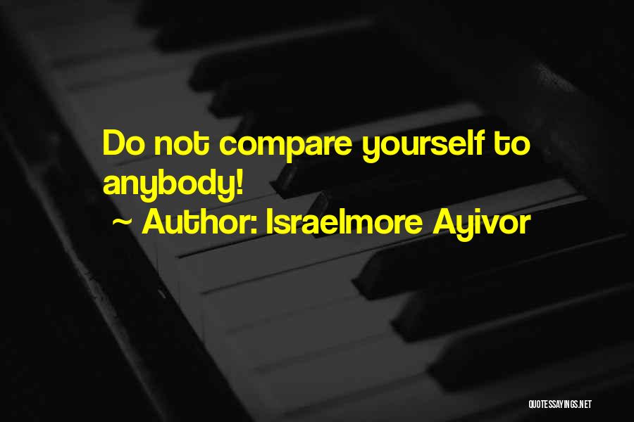 Israelmore Ayivor Quotes: Do Not Compare Yourself To Anybody!