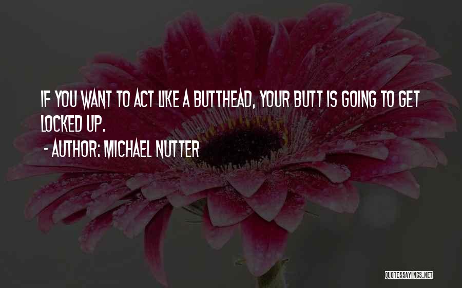 Michael Nutter Quotes: If You Want To Act Like A Butthead, Your Butt Is Going To Get Locked Up.