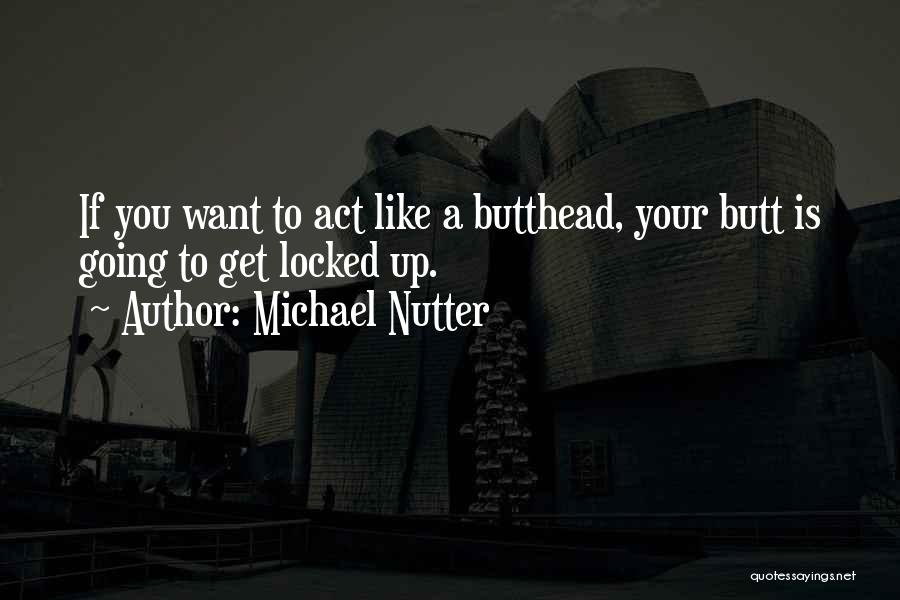 Michael Nutter Quotes: If You Want To Act Like A Butthead, Your Butt Is Going To Get Locked Up.