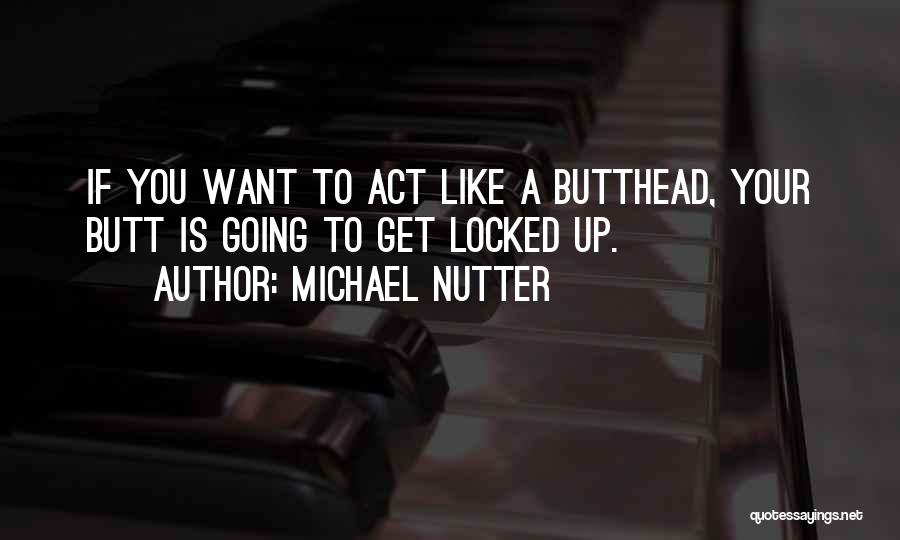 Michael Nutter Quotes: If You Want To Act Like A Butthead, Your Butt Is Going To Get Locked Up.