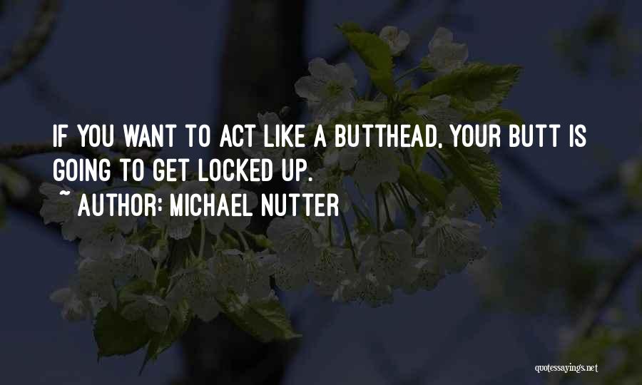 Michael Nutter Quotes: If You Want To Act Like A Butthead, Your Butt Is Going To Get Locked Up.